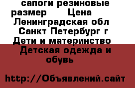 сапоги резиновые размер 30 › Цена ­ 100 - Ленинградская обл., Санкт-Петербург г. Дети и материнство » Детская одежда и обувь   